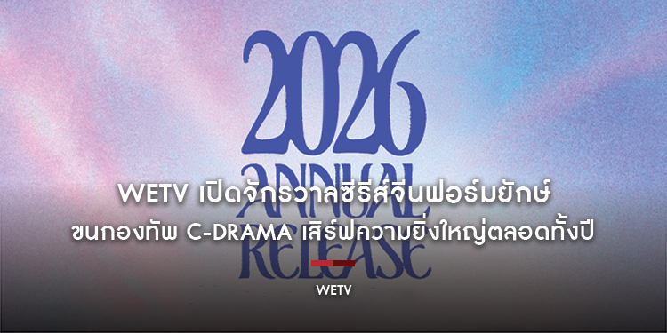 WeTV เปิดจักรวาลซีรีส์จีนฟอร์มยักษ์ ขนกองทัพ C-Drama เสิร์ฟความยิ่งใหญ่ตลอดทั้งปี